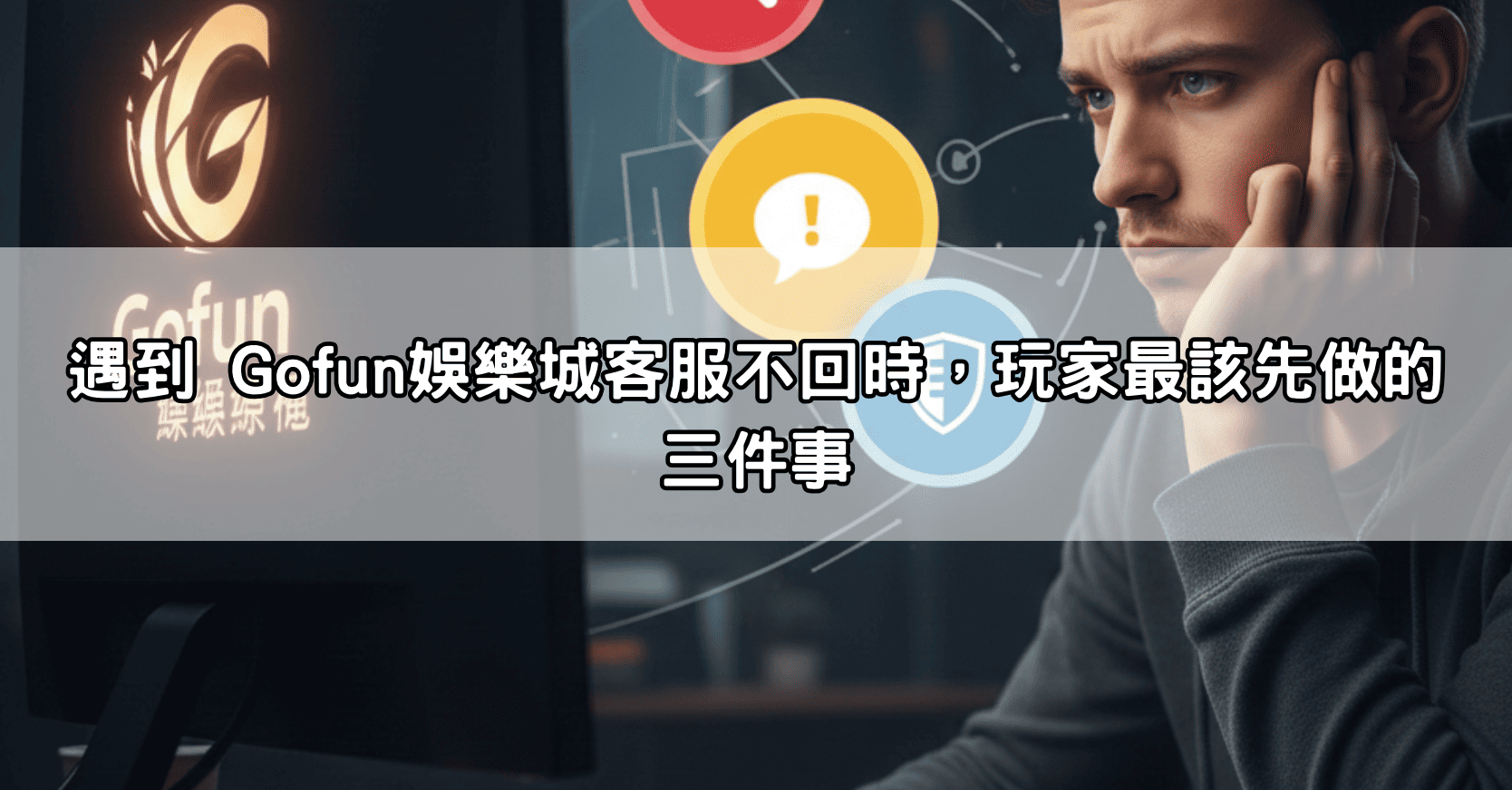遇到 Gofun娛樂城客服不回時，玩家最該先做的三件事
